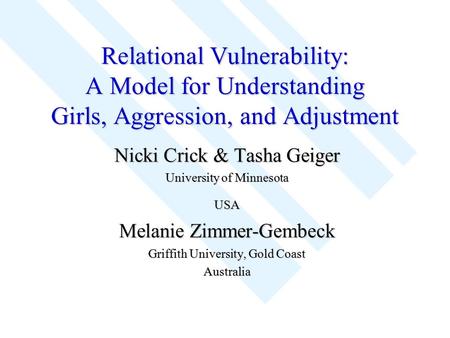 Relational Vulnerability: A Model for Understanding Girls, Aggression, and Adjustment Nicki Crick & Tasha Geiger University of Minnesota USA Melanie Zimmer-Gembeck.