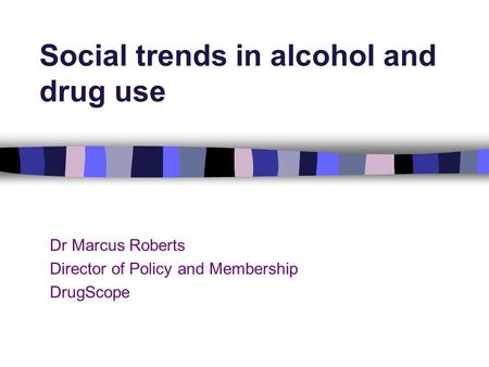 Dr Marcus Roberts Director of Policy and Membership DrugScope Social trends in alcohol and drug use.