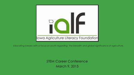 Educating Iowans with a focus on youth regarding the breadth and global significance of agriculture. STEM Career Conference March 9, 2015.