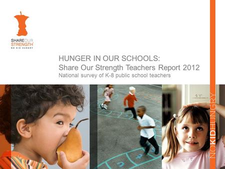 HUNGER IN OUR SCHOOLS: Share Our Strength Teachers Report 2012 National survey of K-8 public school teachers.