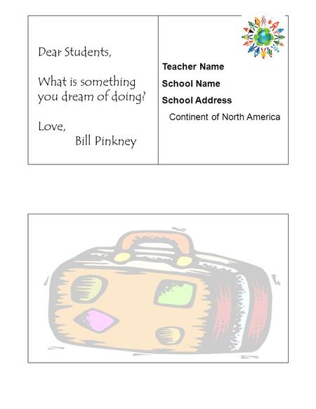 Teacher Name School Name School Address Continent of North America Dear Students, What is something you dream of doing? Love, Bill Pinkney.