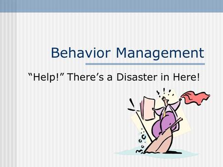 Behavior Management “Help!” There’s a Disaster in Here!