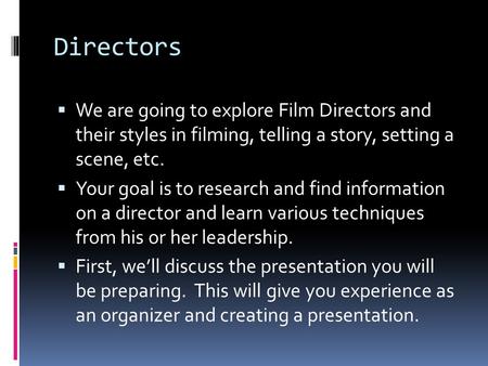 Directors We are going to explore Film Directors and their styles in filming, telling a story, setting a scene, etc. Your goal is to research and find.