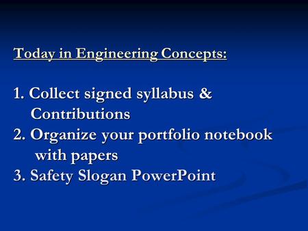 Today in Engineering Concepts: 1. Collect signed syllabus & Contributions 2. Organize your portfolio notebook with papers 3. Safety Slogan PowerPoint.