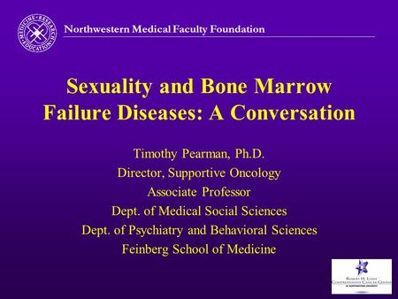Northwestern Medical Faculty Foundation Sexuality and Bone Marrow Failure Diseases: A Conversation Timothy Pearman, Ph.D. Director, Supportive Oncology.