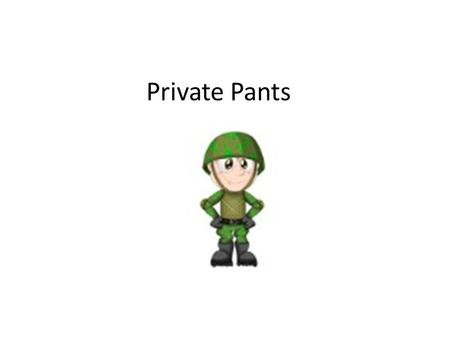 Private Pants. Hey, I’m Private Pants, I’m pretty cool I’m just like you yeah! Hey! this is my rule. “If it’s safe and good, then that’s O.K.” So listen.