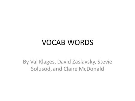 VOCAB WORDS By Val Klages, David Zaslavsky, Stevie Solusod, and Claire McDonald.