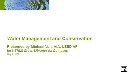 Presented by Michael Voit, AIA, LEED AP for NTRLS Green Libraries for Dummies May 6, 2008 Water Management and Conservation.