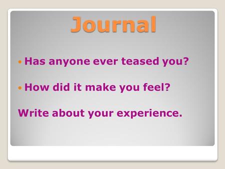 Journal Has anyone ever teased you? How did it make you feel? Write about your experience.