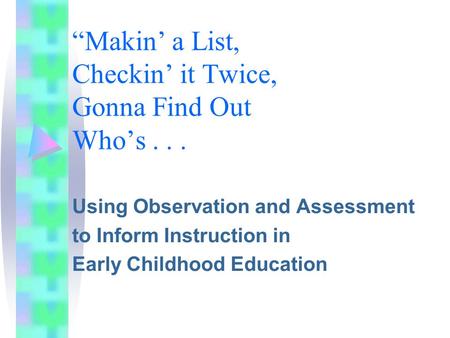 “Makin’ a List, Checkin’ it Twice, Gonna Find Out Who’s... Using Observation and Assessment to Inform Instruction in Early Childhood Education.