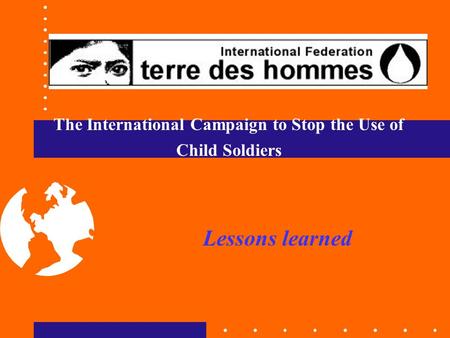 The International Campaign to Stop the Use of Child Soldiers Lessons learned.