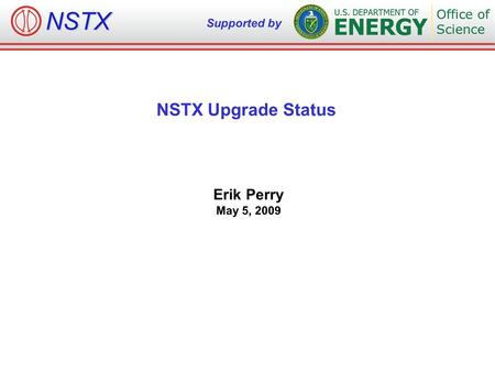 NSTX Supported by Erik Perry May 5, 2009 NSTX Upgrade Status.