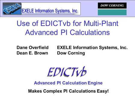 Advanced PI Calculation Engine Makes Complex PI Calculations Easy! Use of EDICTvb for Multi-Plant Advanced PI Calculations Dane OverfieldEXELE Information.