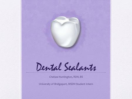 Dental Sealants Chelsea Huntington, RDH, BS University of Bridgeport, MSDH Student Intern.