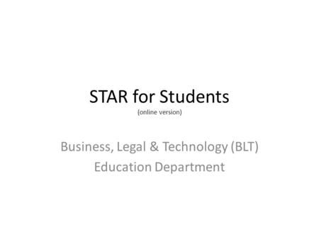 STAR for Students (online version) Business, Legal & Technology (BLT) Education Department.