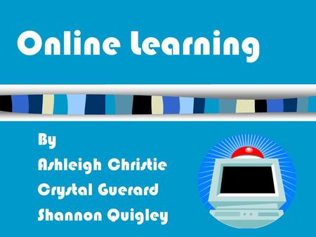Online Learning By Ashleigh Christie Crystal Guerard Shannon Quigley.