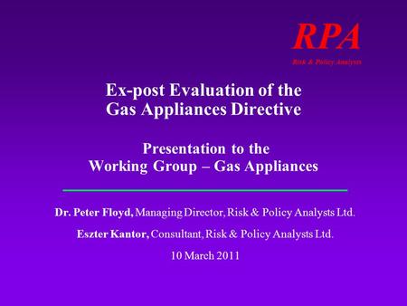 RPA Risk & Policy Analysts Ex-post Evaluation of the Gas Appliances Directive Presentation to the Working Group – Gas Appliances Dr. Peter Floyd, Managing.