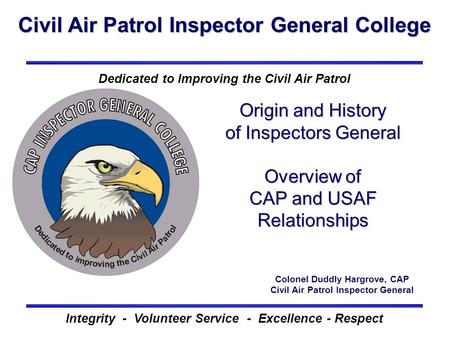 Civil Air Patrol Inspector General College Integrity - Volunteer Service - Excellence - Respect Dedicated to Improving the Civil Air Patrol Origin and.