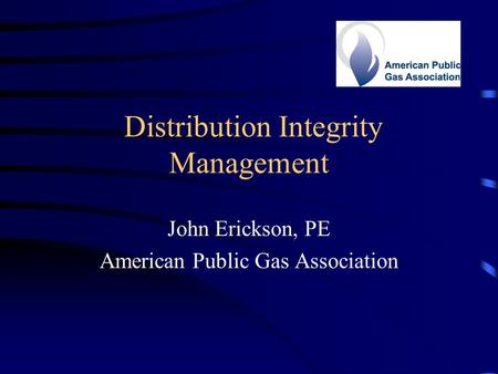 Distribution Integrity Management John Erickson, PE American Public Gas Association.