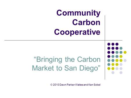 Community Carbon Cooperative “Bringing the Carbon Market to San Diego” © 2010 Dawn Parker-Waites and Ken Sobel.