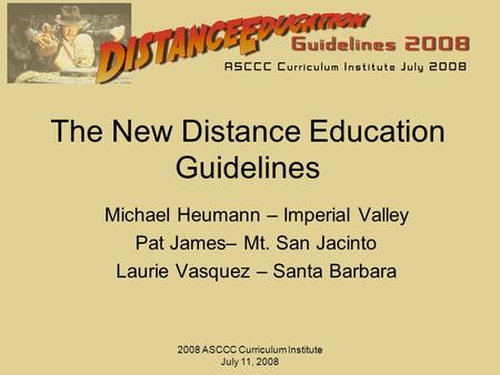 2008 ASCCC Curriculum Institute July 11, 2008 The New Distance Education Guidelines Michael Heumann – Imperial Valley Pat James– Mt. San Jacinto Laurie.