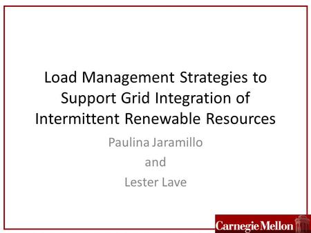 Load Management Strategies to Support Grid Integration of Intermittent Renewable Resources Paulina Jaramillo and Lester Lave.