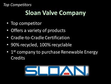 Sloan Valve Company Top competitor Offers a variety of products Cradle-to-Cradle Certification 90% recycled, 100% recyclable 1 st company to purchase Renewable.