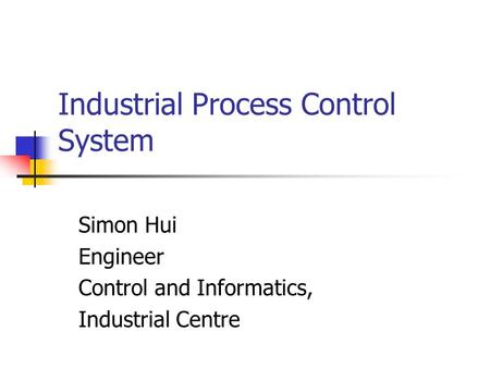 Industrial Process Control System Simon Hui Engineer Control and Informatics, Industrial Centre.