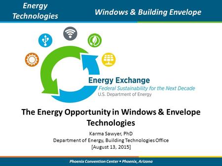 Phoenix Convention Center Phoenix, Arizona The Energy Opportunity in Windows & Envelope Technologies Energy Technologies Windows & Building Envelope Karma.