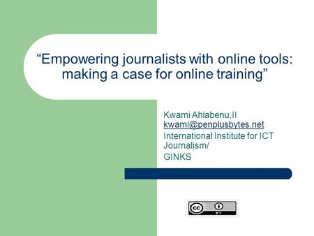 “Empowering journalists with online tools: making a case for online training” Kwami Ahiabenu,II  International.