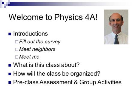 Welcome to Physics 4A! Introductions  Fill out the survey  Meet neighbors  Meet me What is this class about? How will the class be organized? Pre-class.