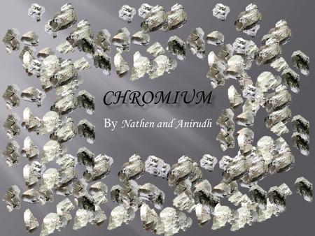 CHROMIUM By Nathen and Anirudh.
