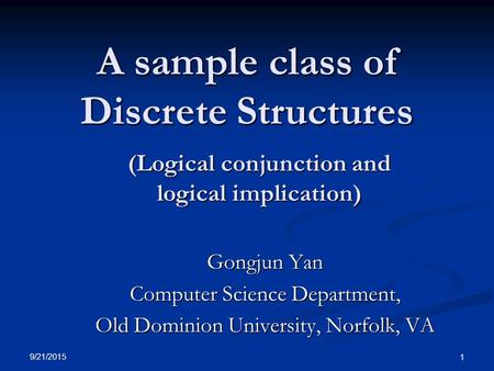 9/21/2015 1 A sample class of Discrete Structures Gongjun Yan Computer Science Department, Old Dominion University, Norfolk, VA (Logical conjunction and.