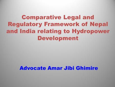 Comparative Legal and Regulatory Framework of Nepal and India relating to Hydropower Development Advocate Amar Jibi Ghimire.