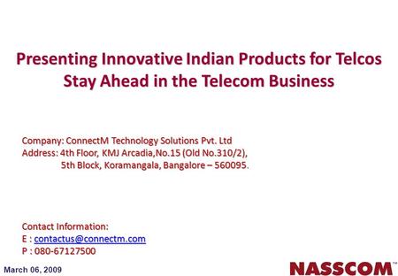 March 06, 2009 Presenting Innovative Indian Products for Telcos Stay Ahead in the Telecom Business Company: ConnectM Technology Solutions Pvt. Ltd Address: