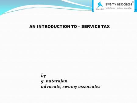 AN INTRODUCTION TO – SERVICE TAX by g. natarajan advocate, swamy associates.