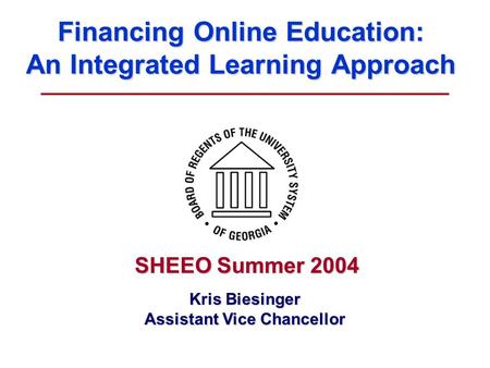 Financing Online Education: An Integrated Learning Approach Kris Biesinger Assistant Vice Chancellor SHEEO Summer 2004.