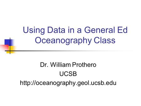 Using Data in a General Ed Oceanography Class Dr. William Prothero UCSB