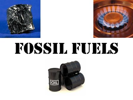 FOSSIL FUELS. NATURAL GAS COAL OIL There are three types of Fossil Fuels which can be used for energy.