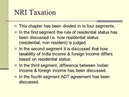NRI Taxation This chapter has been divided in to four segments. In the first segment the rule of residential status has been discussed i.e. how residential.