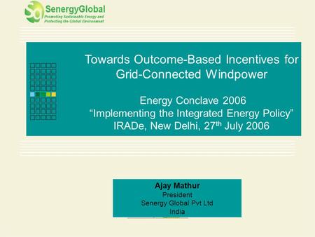 Page 1 of 15 Towards Outcome-Based Incentives for Grid-Connected Windpower Energy Conclave 2006 “Implementing the Integrated Energy Policy” IRADe, New.