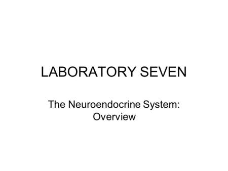LABORATORY SEVEN The Neuroendocrine System: Overview.