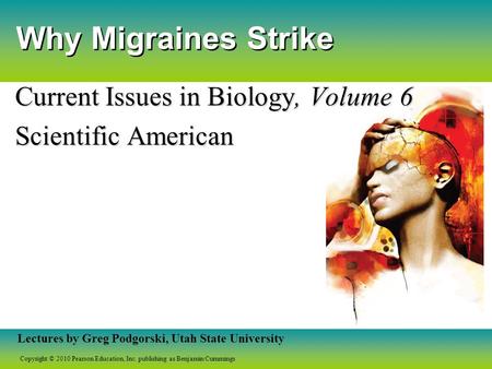 Copyright © 2010 Pearson Education, Inc. publishing as Benjamin Cummings Lectures by Greg Podgorski, Utah State University Why Migraines Strike Current.