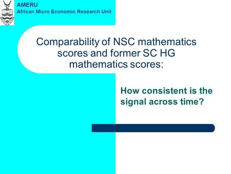 Comparability of NSC mathematics scores and former SC HG mathematics scores: How consistent is the signal across time? AMERU African Micro Economic Research.