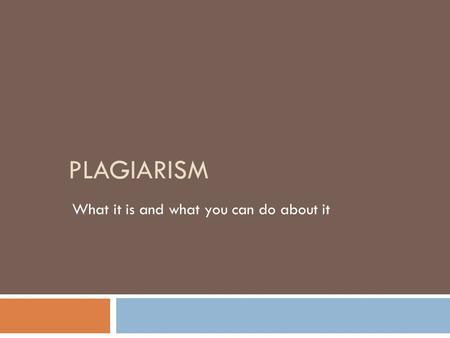 PLAGIARISM What it is and what you can do about it.