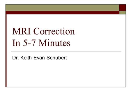 MRI Correction In 5-7 Minutes Dr. Keith Evan Schubert.