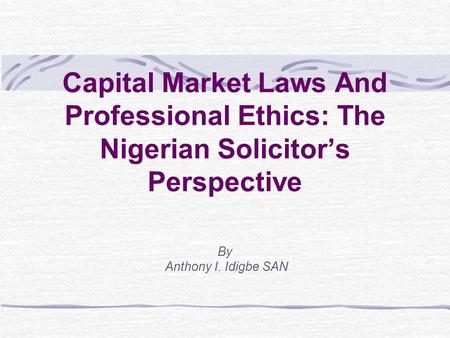 Capital Market Laws And Professional Ethics: The Nigerian Solicitor’s Perspective By Anthony I. Idigbe SAN.