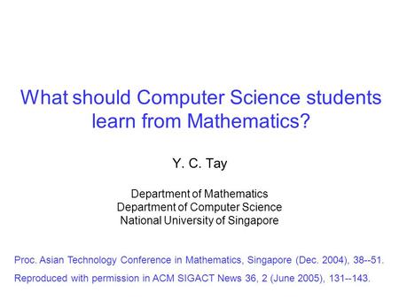 What should Computer Science students learn from Mathematics? Y. C. Tay Department of Mathematics Department of Computer Science National University of.