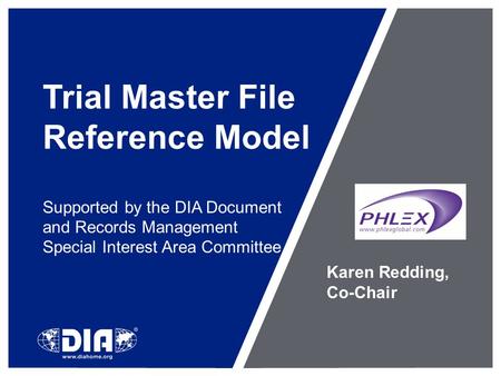 Trial Master File Reference Model Supported by the DIA Document and Records Management Special Interest Area Committee Karen Redding, Co-Chair.