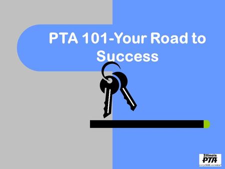 PTA 101-Your Road to Success. PTA Road to Success Do you have the keys that are necessary to make your PTA the best it can be?